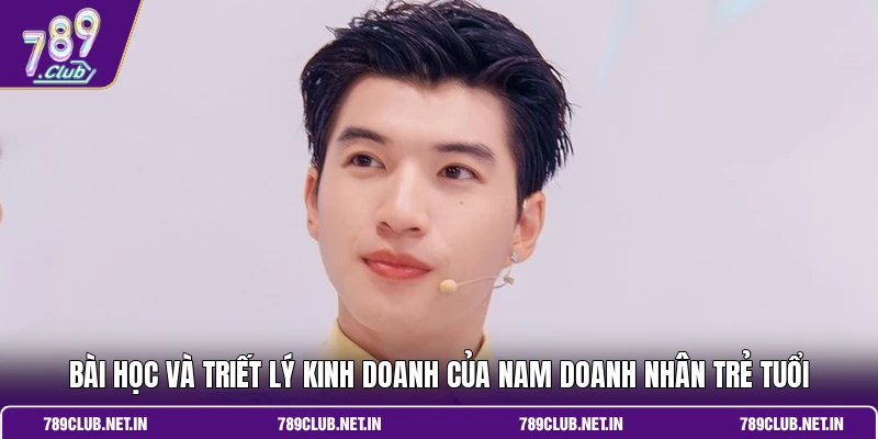 Bài học và triết lý kinh doanh của nam doanh nhân trẻ tuổi
