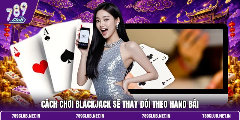Cách chơi Blackjack sẽ thay đổi theo hand bài