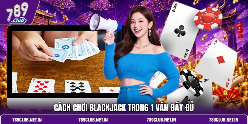 Cách chơi Blackjack trong 1 ván đầy đủ