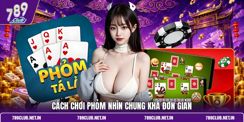 Cách chơi Phỏm nhìn chung khá đơn giản