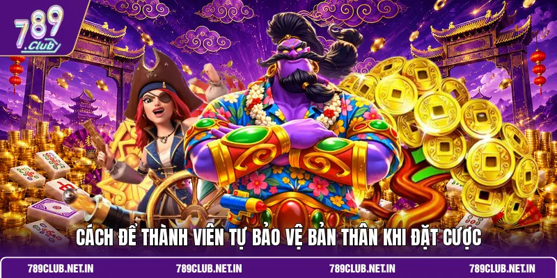 Cách để thành viên tự bảo vệ bản thân khi đặt cược
