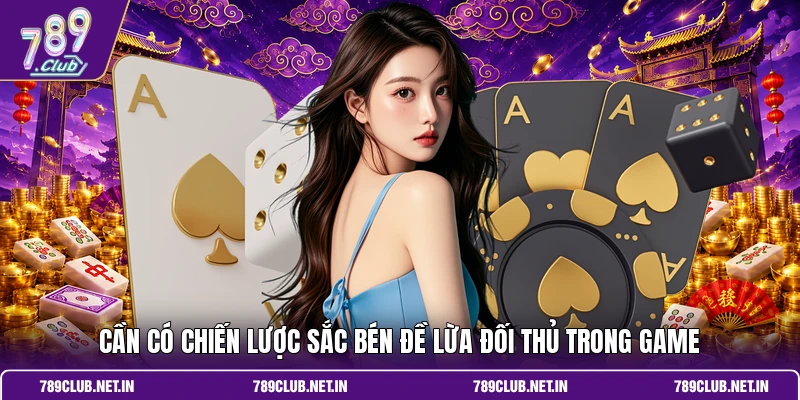 Cần có chiến lược sắc bén đề lừa đối thủ trong game