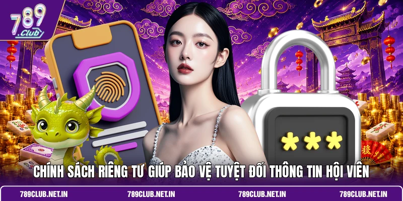 Chính sách riêng tư giúp bảo vệ tuyệt đối thông tin hội viên 