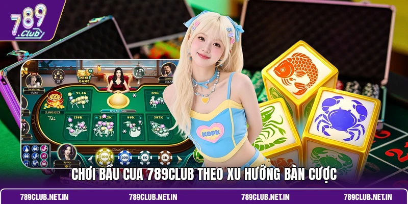 Chơi bầu cua 789CLUB theo xu hướng bàn cược