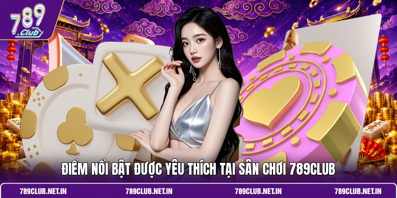 Điểm nổi bật được yêu thích tại sân chơi 789CLUB