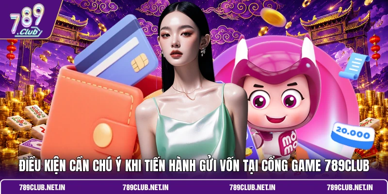 Điều kiện cần chú ý khi tiến hành gửi vốn tại cổng game 789CLUB