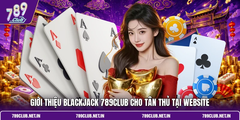 Giới thiệu Blackjack 789CLUB cho tân thủ tại website