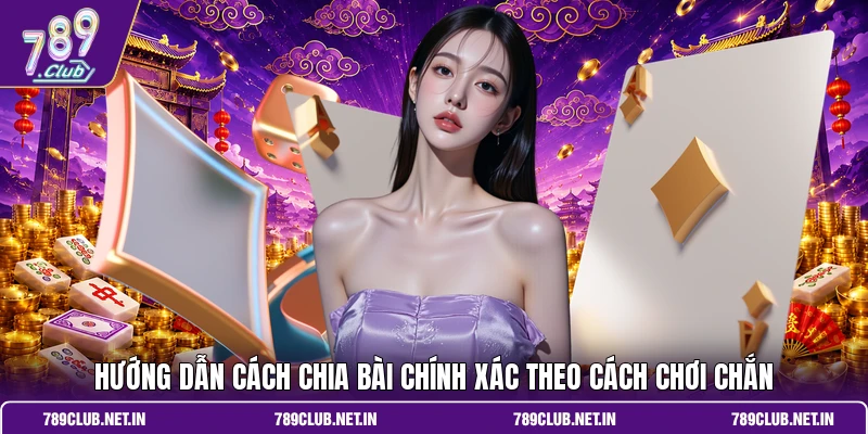 Hướng dẫn cách chia bài chính xác theo cách chơi Chắn