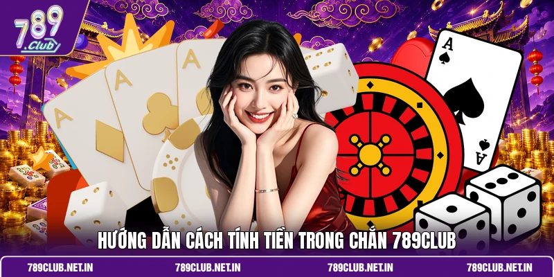 Hướng dẫn cách tính tiền trong chắn 789CLUB