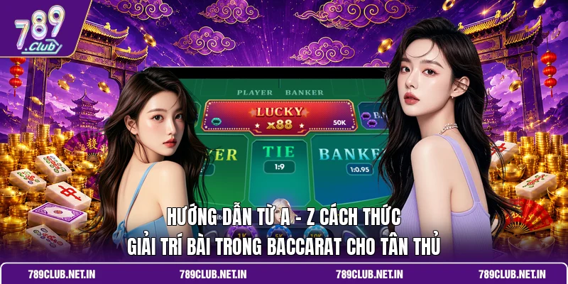 Hướng dẫn từ A - Z cách thức giải trí bài trong Baccarat cho tân thủ