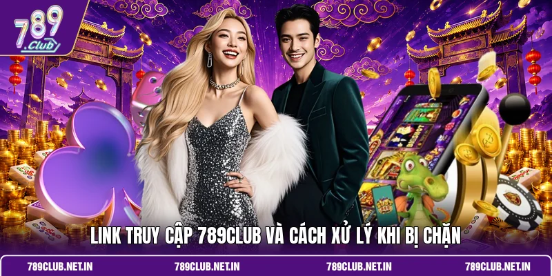 Link truy cập 789CLUB và cách xử lý khi bị chặn
