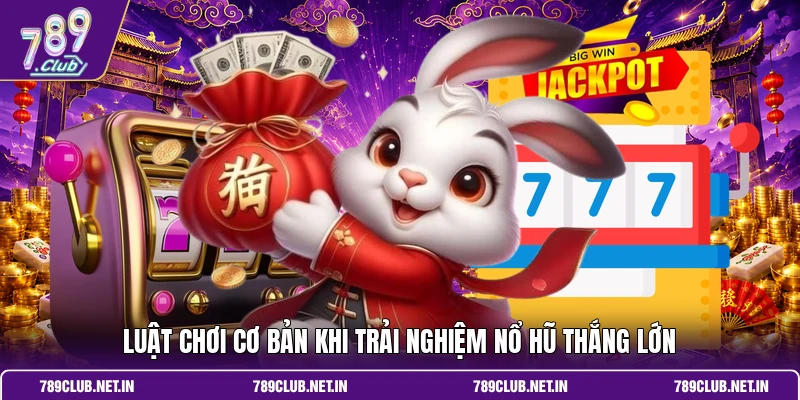 Luật chơi cơ bản khi trải nghiệm nổ hũ thắng lớn