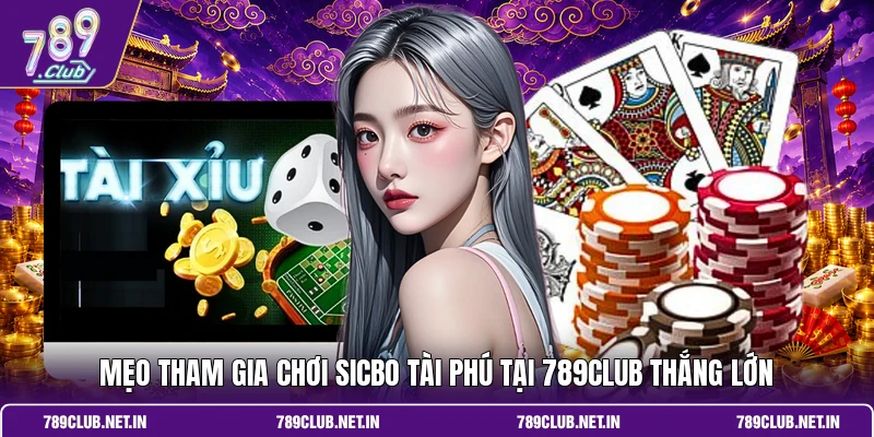 Mẹo tham gia chơi Sicbo Tài Phú tại 789CLUB thắng lớn