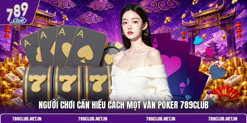 Người chơi cần hiểu cách một ván Poker 789CLUB