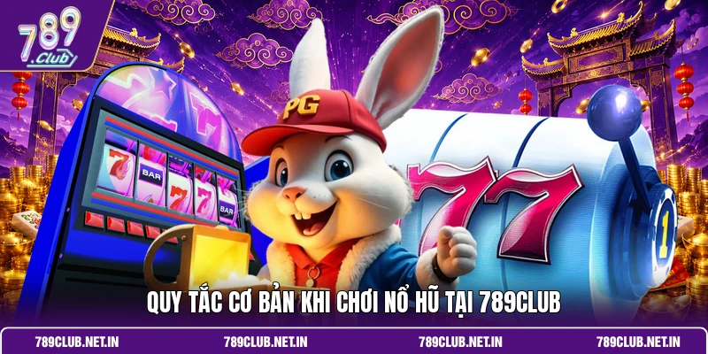 Quy tắc cơ bản khi chơi nổ hũ tại 789CLUB