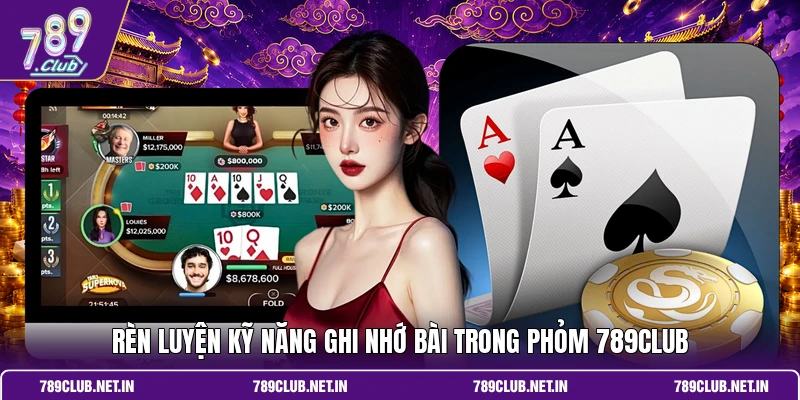 Rèn luyện kỹ năng ghi nhớ bài trong Phỏm 789CLUB