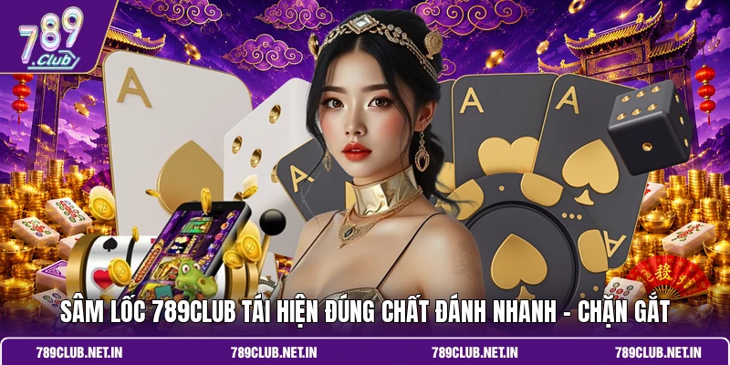 Sâm lốc 789CLUB tái hiện đúng chất “đánh nhanh - chặn gắt”