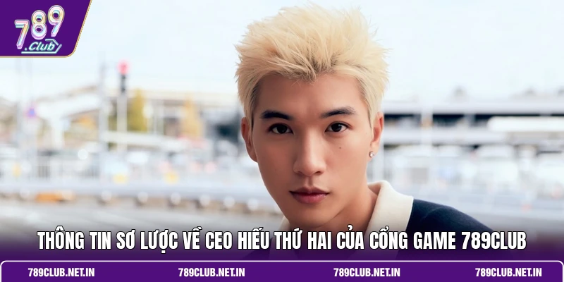 Thông tin sơ lược về CEO Hiếu Thứ Hai của cổng game 789club