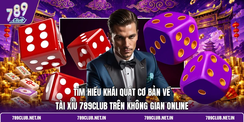 Tìm hiểu khái quát cơ bản về tài xỉu 789CLUB trên không gian online